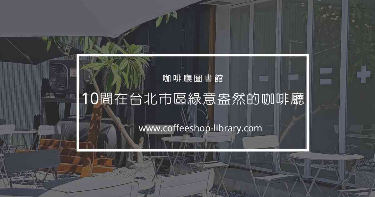 10間明明在台北市區，卻綠意盎然的療癒咖啡廳